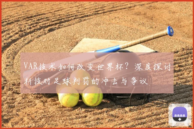 VAR技术如何改变世界杯？深度探讨科技对足球判罚的冲击与争议
