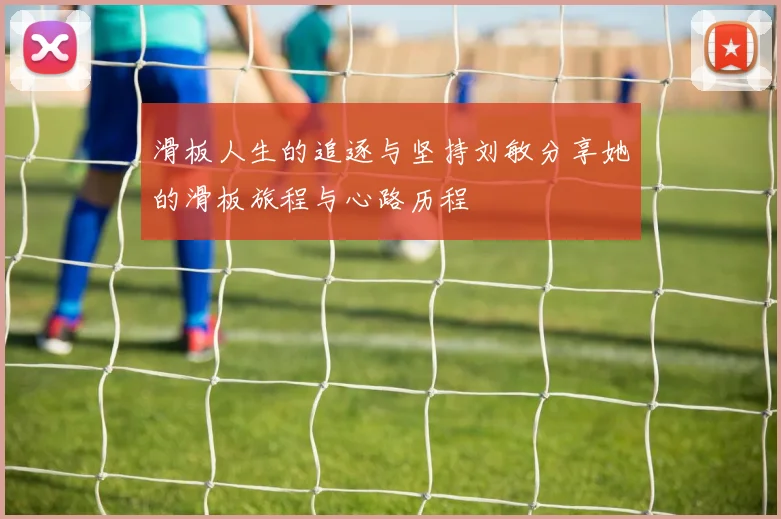 滑板人生的追逐与坚持刘敏分享她的滑板旅程与心路历程