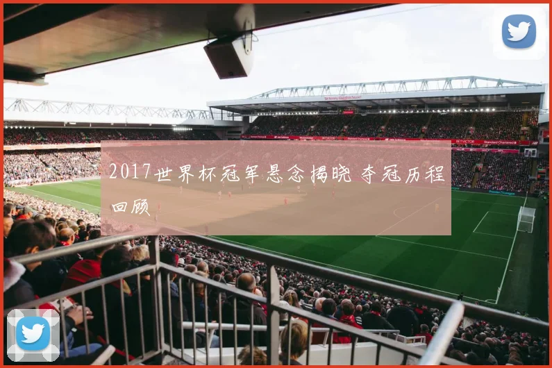 2017世界杯冠军悬念揭晓 夺冠历程回顾