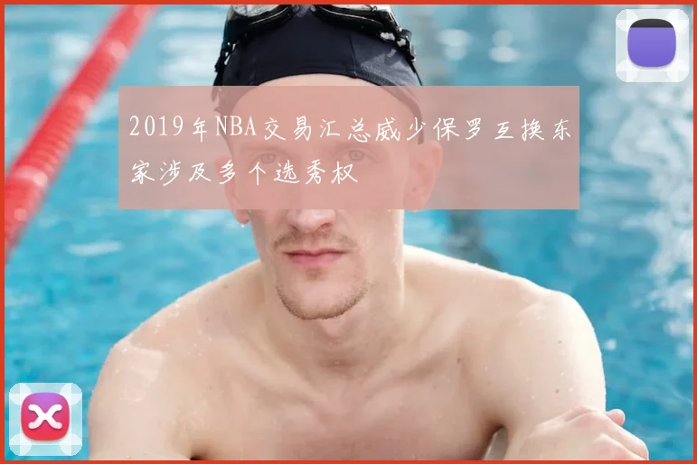 2019年NBA交易汇总威少保罗互换东家涉及多个选秀权