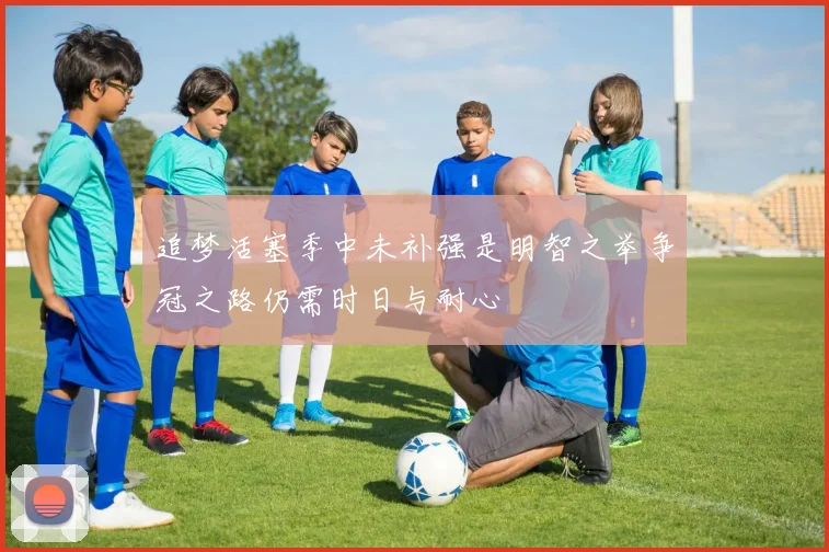 追梦活塞季中未补强是明智之举争冠之路仍需时日与耐心