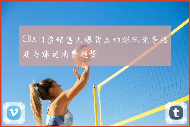 CBA门票销售火爆背后的球队竞争格局与球迷消费趋势
