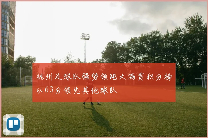 杭州足球队强势领跑大满贯积分榜以63分领先其他球队