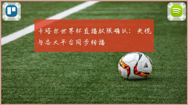 卡塔尔世界杯直播权限确认：央视与各大平台同步转播