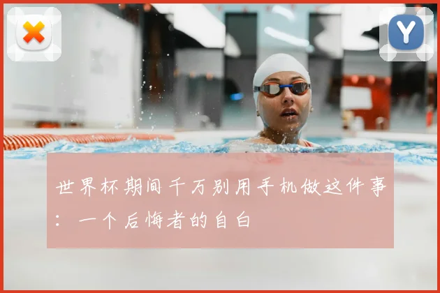 世界杯期间千万别用手机做这件事:一个后悔者的自白