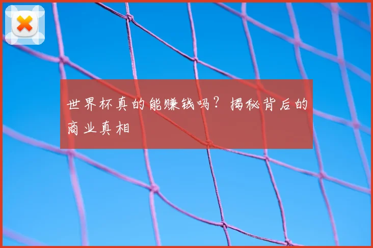世界杯真的能赚钱吗？揭秘背后的商业真相