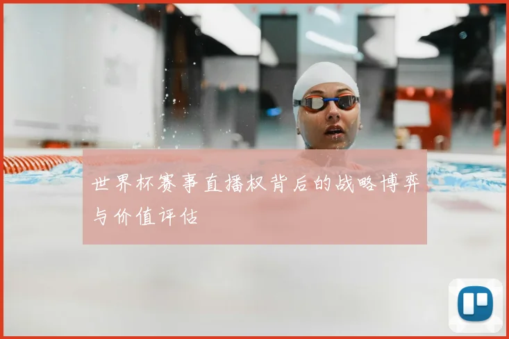 世界杯赛事直播权背后的战略博弈与价值评估