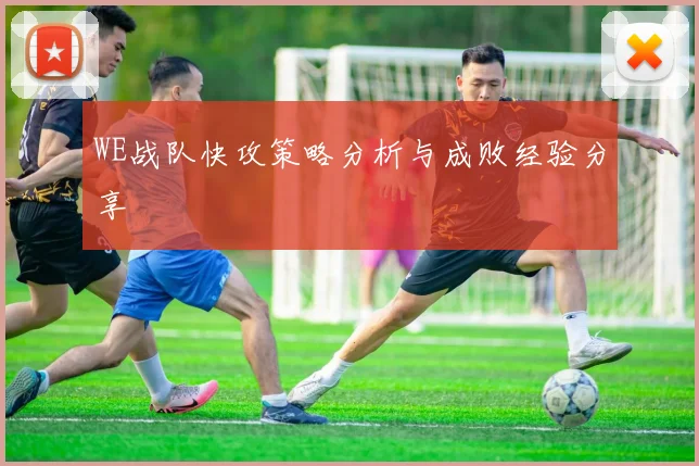 WE战队快攻策略分析与成败经验分享