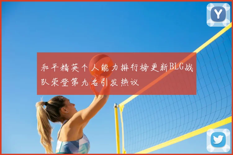 和平精英个人能力排行榜更新BLG战队荣登第九名引发热议