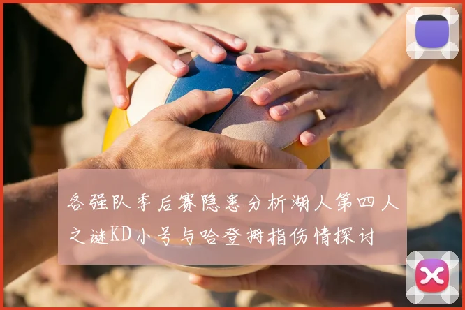 各强队季后赛隐患分析湖人第四人之谜KD小号与哈登拇指伤情探讨