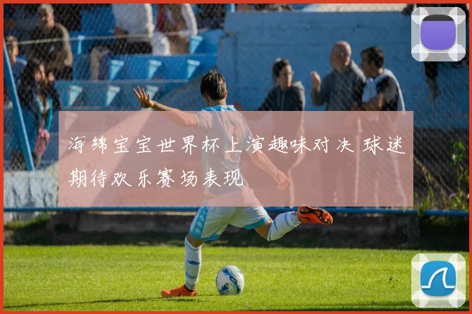 海绵宝宝世界杯上演趣味对决 球迷期待欢乐赛场表现