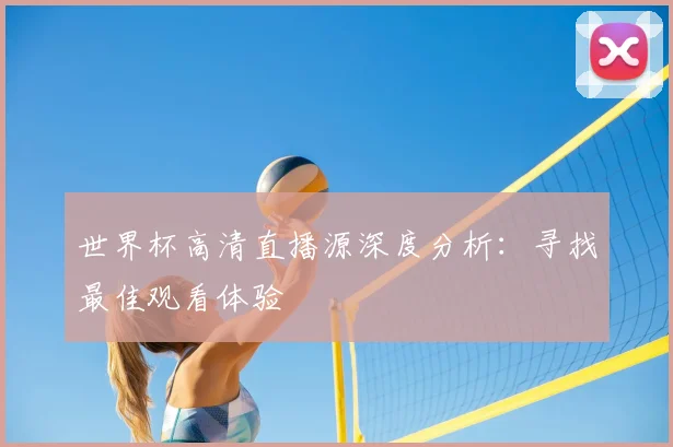 世界杯高清直播源深度分析：寻找最佳观看体验