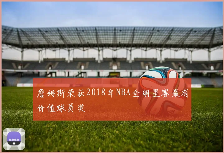 詹姆斯荣获2018年NBA全明星赛最有价值球员奖
