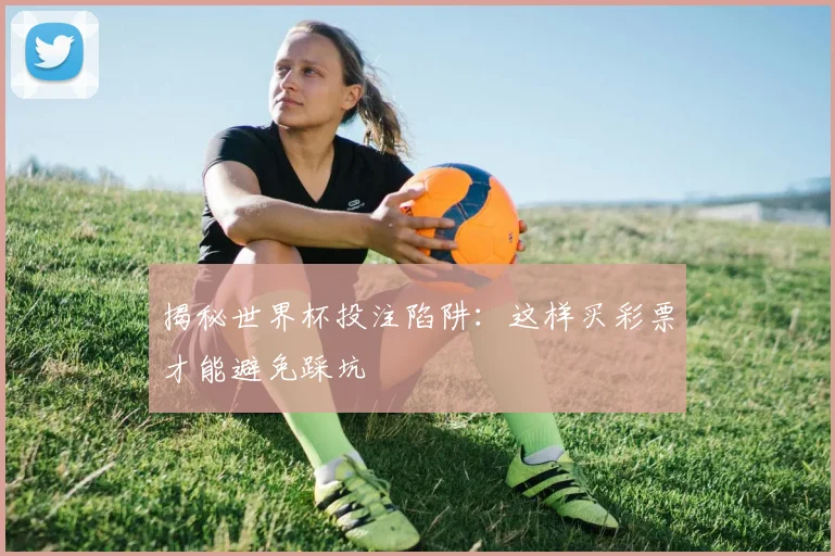 揭秘世界杯投注陷阱：这样买彩票才能避免踩坑