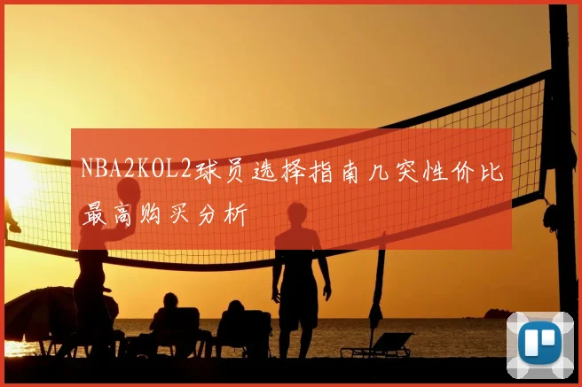 NBA2KOL2球员选择指南几突性价比最高购买分析