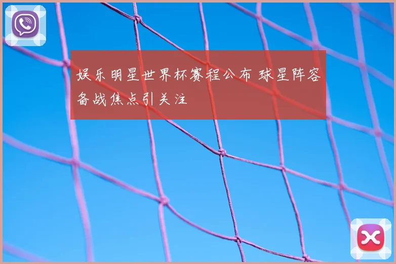 娱乐明星世界杯赛程公布 球星阵容备战焦点引关注