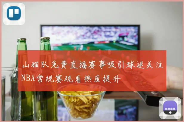 山猫队免费直播赛事吸引球迷关注NBA常规赛观看热度提升