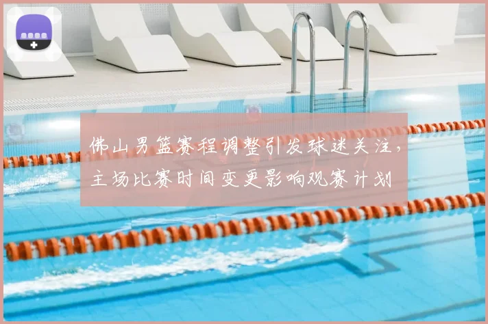 佛山男篮赛程调整引发球迷关注，主场比赛时间变更影响观赛计划