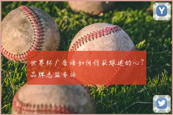 世界杯广告语如何俘获球迷的心？品牌总监专访
