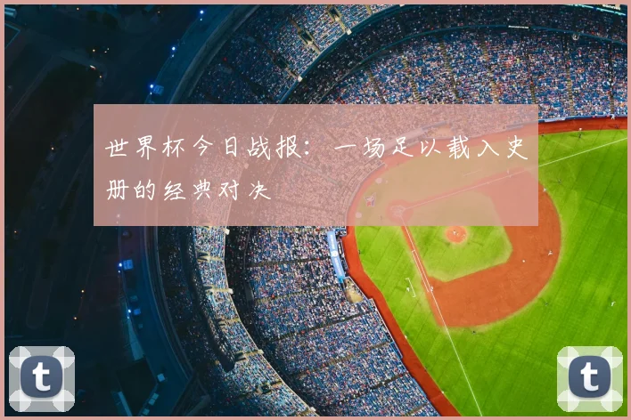 世界杯今日战报：一场足以载入史册的经典对决