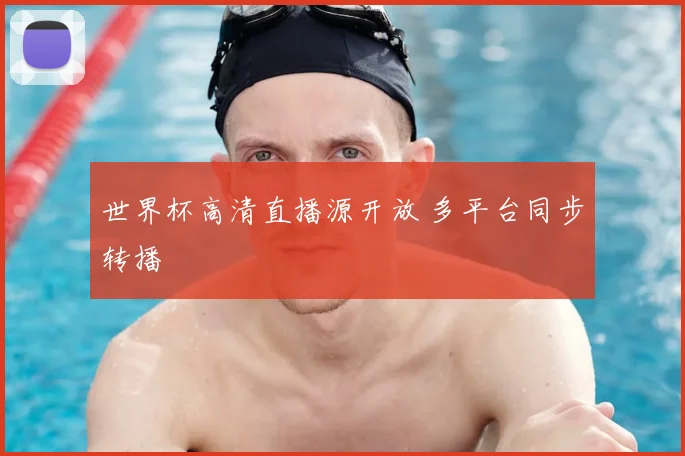 世界杯高清直播源开放 多平台同步转播