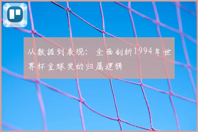 从数据到表现：全面剖析1994年世界杯金球奖的归属逻辑
