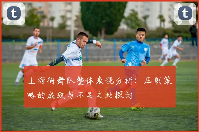 上海街舞队整体表现分析：压制策略的成效与不足之处探讨