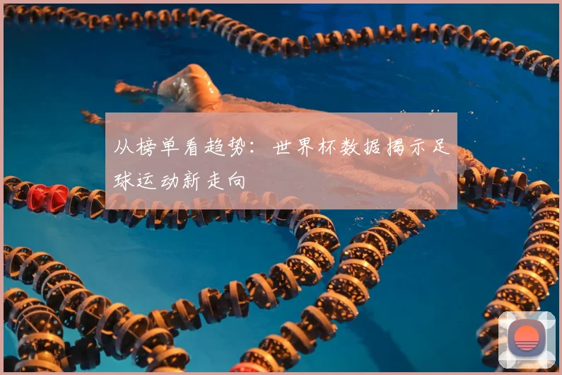 从榜单看趋势：世界杯数据揭示足球运动新走向