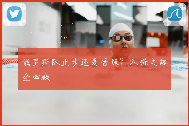 俄罗斯队止步还是晋级？八强之路全回顾