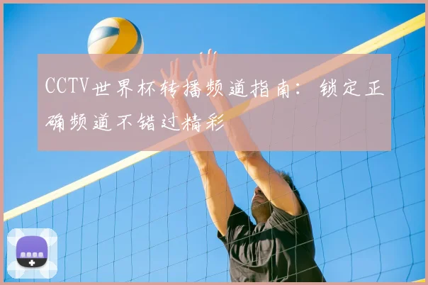 CCTV世界杯转播频道指南：锁定正确频道不错过精彩
