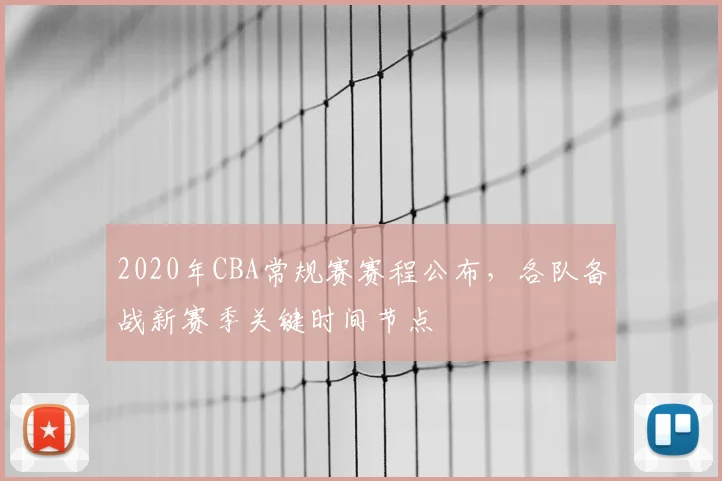 2020年CBA常规赛赛程公布，各队备战新赛季关键时间节点