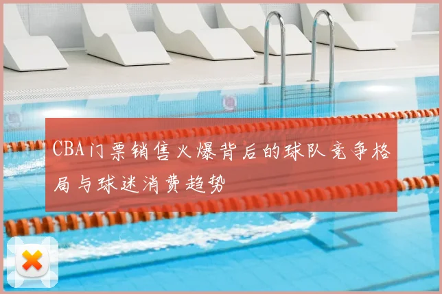 CBA门票销售火爆背后的球队竞争格局与球迷消费趋势