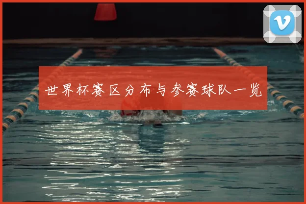 世界杯赛区分布与参赛球队一览