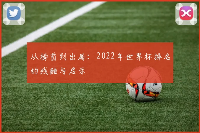 从榜首到出局：2022年世界杯排名的残酷与启示
