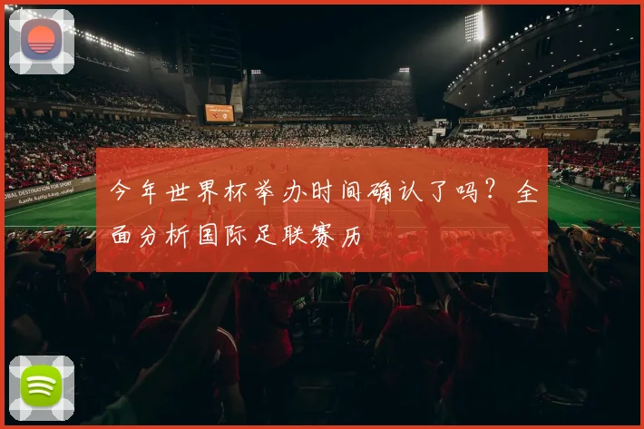 今年世界杯举办时间确认了吗？全面分析国际足联赛历