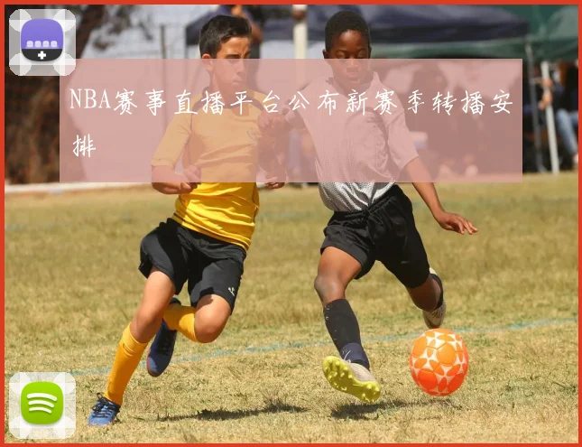 NBA赛事直播平台公布新赛季转播安排