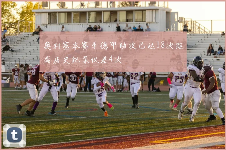 奥利塞本赛季德甲助攻已达18次距离历史纪录仅差4次