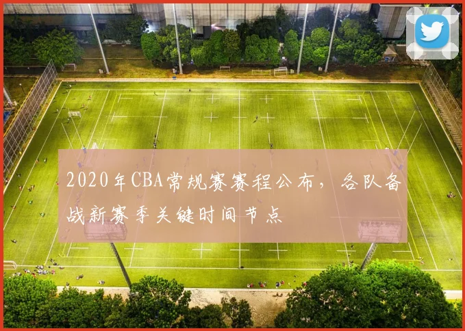 2020年CBA常规赛赛程公布，各队备战新赛季关键时间节点