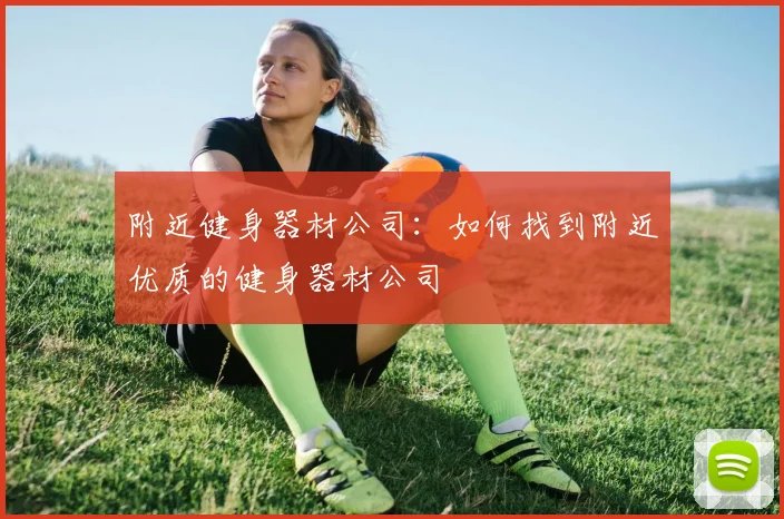 附近健身器材公司：如何找到附近优质的健身器材公司