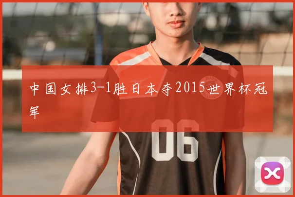 中国女排3-1胜日本夺2015世界杯冠军