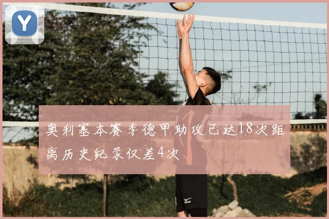 奥利塞本赛季德甲助攻已达18次距离历史纪录仅差4次