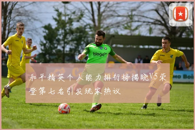 和平精英个人能力排行榜揭晓V5荣登第七名引发玩家热议