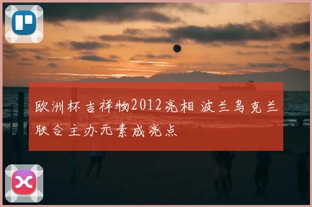 欧洲杯吉祥物2012亮相 波兰乌克兰联合主办元素成亮点
