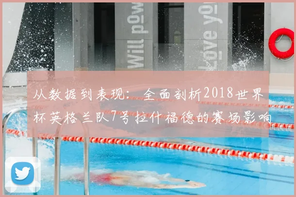 从数据到表现：全面剖析2018世界杯英格兰队7号拉什福德的赛场影响力
