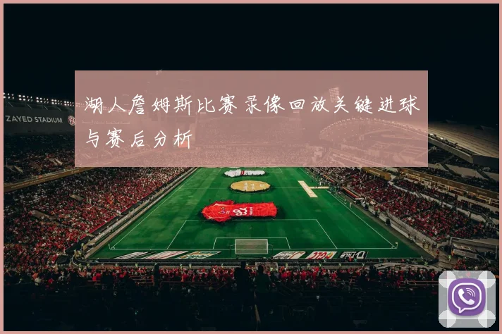 湖人詹姆斯比赛录像回放关键进球与赛后分析