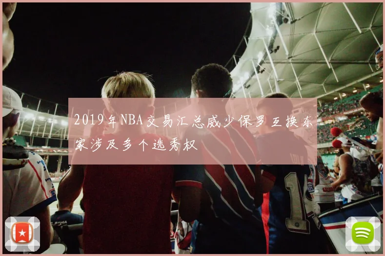 2019年NBA交易汇总威少保罗互换东家涉及多个选秀权