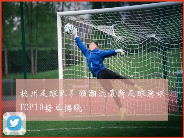 杭州足球队引领潮流最新足球意识TOP10榜单揭晓