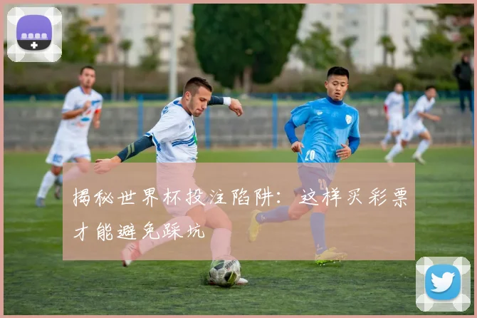 揭秘世界杯投注陷阱：这样买彩票才能避免踩坑