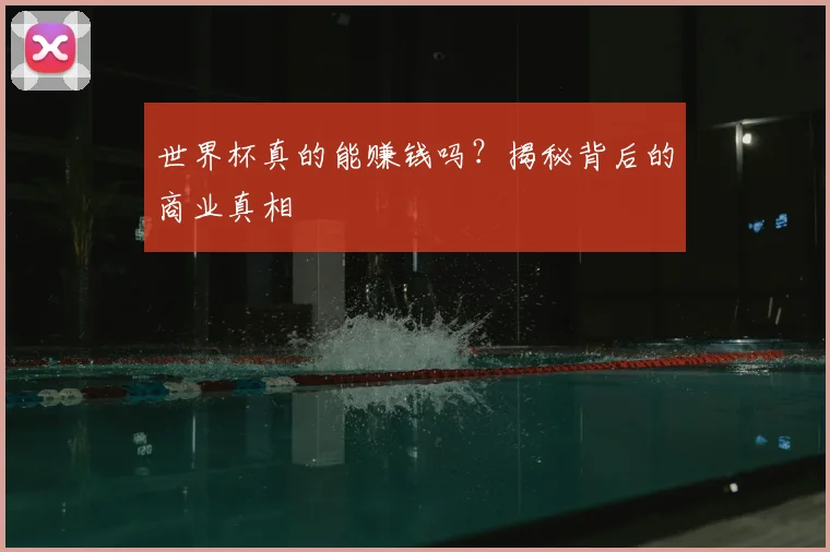 世界杯真的能赚钱吗？揭秘背后的商业真相