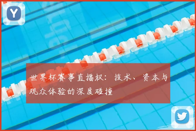 世界杯赛事直播权：技术、资本与观众体验的深度碰撞